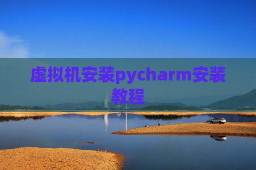 虚拟机安装pycharm安装教程 虚拟机安装pycharm安装教程